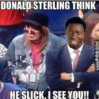 Donald sterling think he slick.